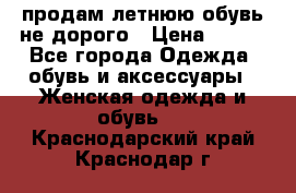 продам летнюю обувь не дорого › Цена ­ 500 - Все города Одежда, обувь и аксессуары » Женская одежда и обувь   . Краснодарский край,Краснодар г.